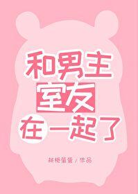 和男主室友在一起了 和男主室友在一起了